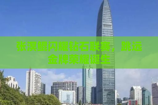 张溟鲲闪耀钻石联赛，跳远金牌荣耀诞生