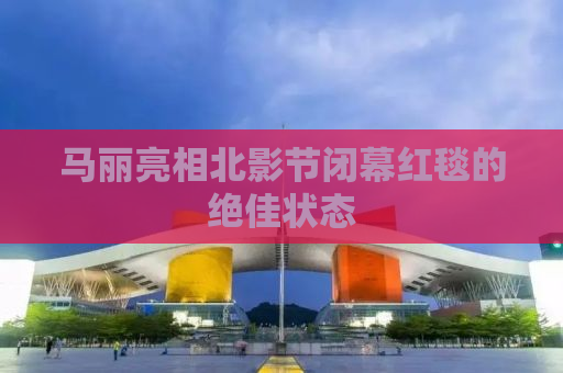 马丽亮相北影节闭幕红毯的绝佳状态