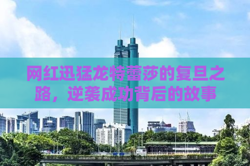 网红迅猛龙特蕾莎的复旦之路，逆袭成功背后的故事