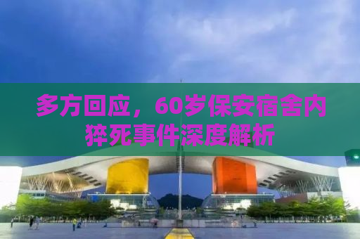 多方回应，60岁保安宿舍内猝死事件深度解析