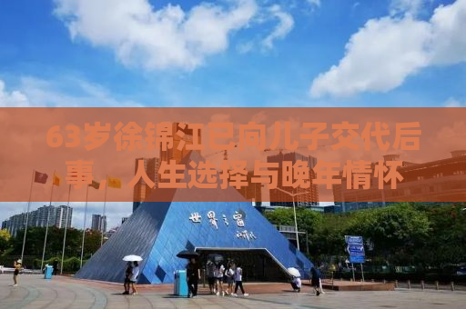 63岁徐锦江已向儿子交代后事，人生选择与晚年情怀