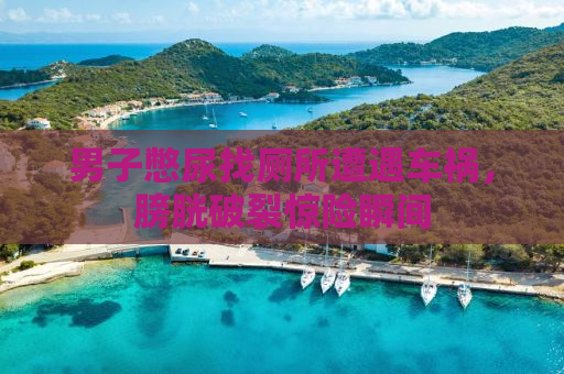 男子憋尿找厕所遭遇车祸，膀胱破裂惊险瞬间