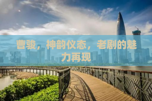 曹骏，神韵仪态，老剧的魅力再现