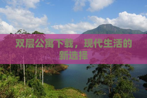 双层公寓下载，现代生活的新选择