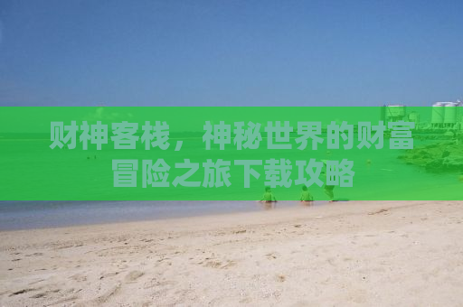 财神客栈，神秘世界的财富冒险之旅下载攻略