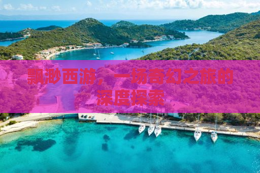 飘渺西游，一场奇幻之旅的深度探索
