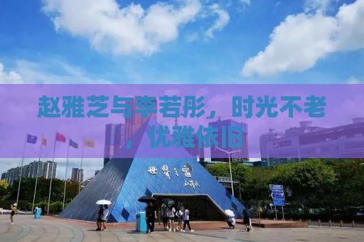 赵雅芝与李若彤，时光不老，优雅依旧
