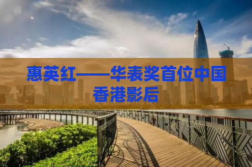 惠英红——华表奖首位中国香港影后
