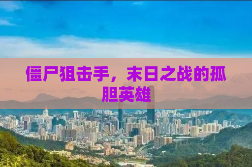僵尸狙击手，末日之战的孤胆英雄
