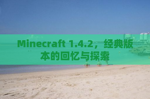 Minecraft 1.4.2，经典版本的回忆与探索