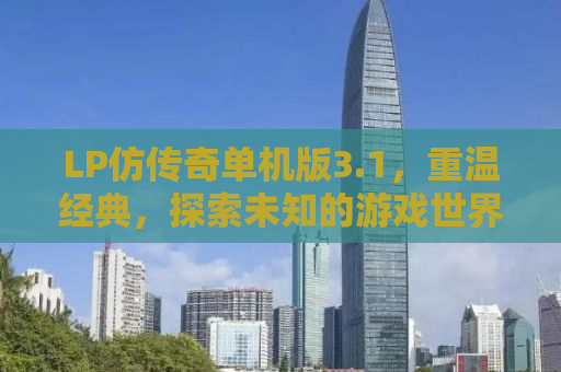 LP仿传奇单机版3.1，重温经典，探索未知的游戏世界
