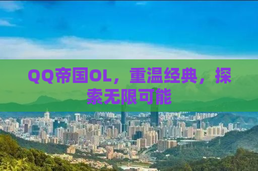 QQ帝国OL，重温经典，探索无限可能