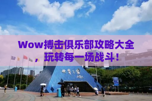 Wow搏击俱乐部攻略大全，玩转每一场战斗！