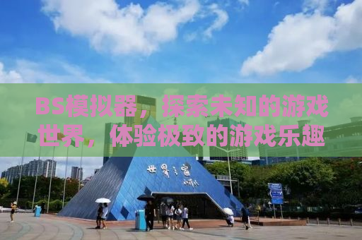 BS模拟器，探索未知的游戏世界，体验极致的游戏乐趣