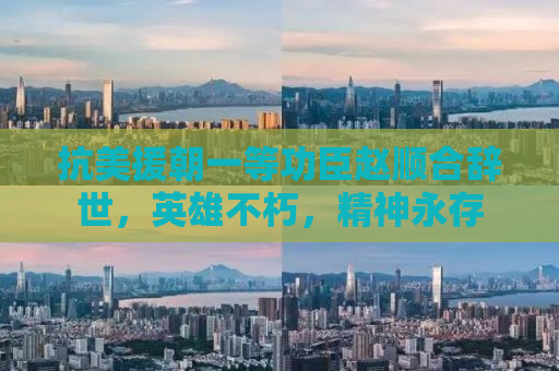 抗美援朝一等功臣赵顺合辞世，英雄不朽，精神永存