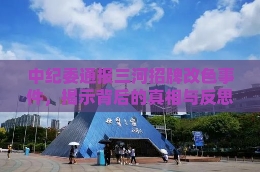 中纪委通报三河招牌改色事件，揭示背后的真相与反思