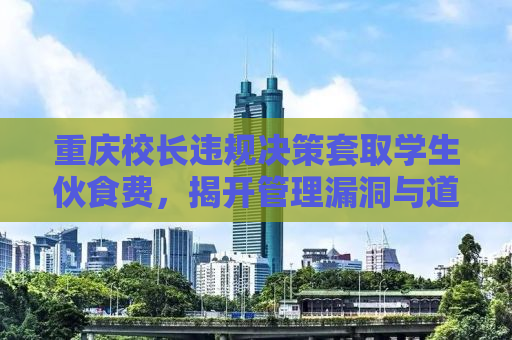 重庆校长违规决策套取学生伙食费，揭开管理漏洞与道德伦理的碰撞