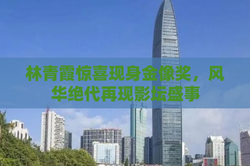 林青霞惊喜现身金像奖，风华绝代再现影坛盛事