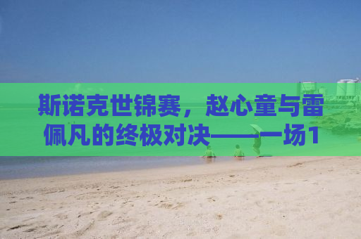 斯诺克世锦赛，赵心童与雷佩凡的终极对决——一场13-10的传奇胜利