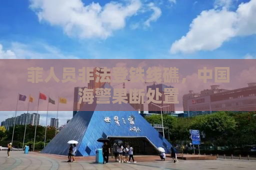 菲人员非法登铁线礁，中国海警果断处置