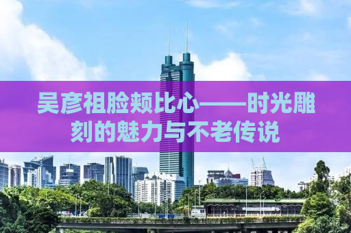 吴彦祖脸颊比心——时光雕刻的魅力与不老传说