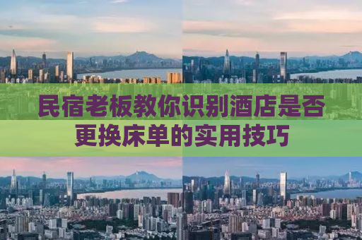 民宿老板教你识别酒店是否更换床单的实用技巧