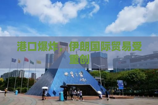 港口爆炸，伊朗国际贸易受重创