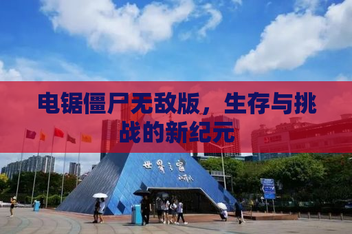 电锯僵尸无敌版，生存与挑战的新纪元