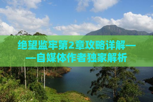 绝望监牢第2章攻略详解——自媒体作者独家解析