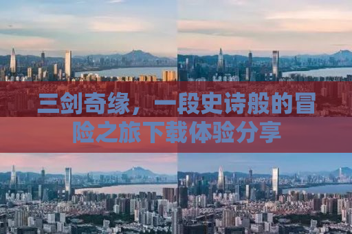 三剑奇缘，一段史诗般的冒险之旅下载体验分享