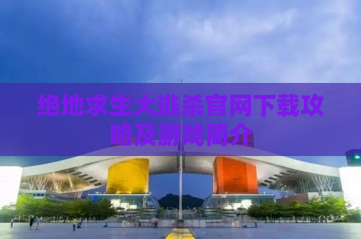 绝地求生大逃杀官网下载攻略及游戏简介