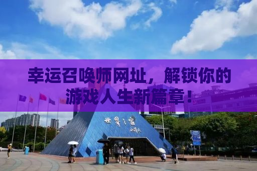 幸运召唤师网址，解锁你的游戏人生新篇章！