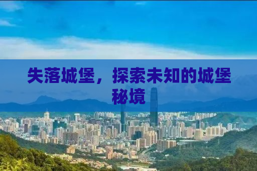 失落城堡，探索未知的城堡秘境