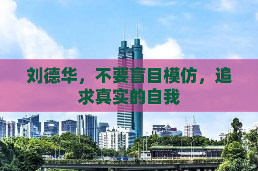 刘德华，不要盲目模仿，追求真实的自我