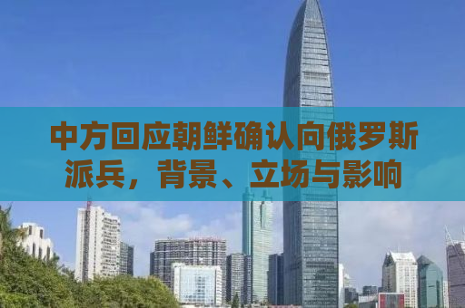 中方回应朝鲜确认向俄罗斯派兵，背景、立场与影响