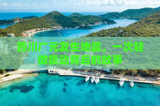 四川广元发生地震，一次轻微震动背后的故事