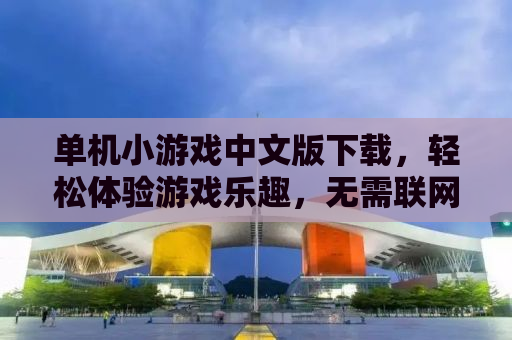 单机小游戏中文版下载，轻松体验游戏乐趣，无需联网也能畅玩