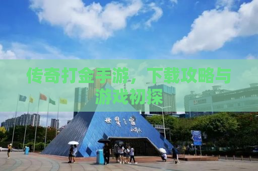 传奇打金手游，下载攻略与游戏初探