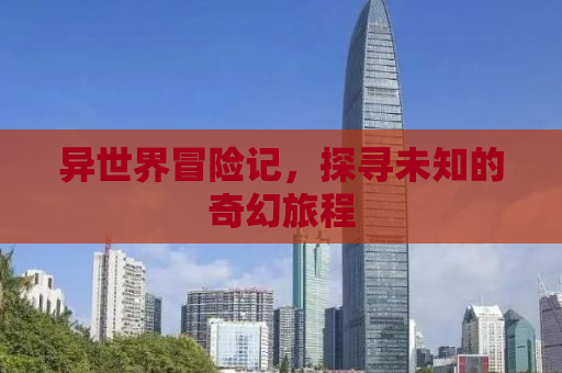 异世界冒险记，探寻未知的奇幻旅程