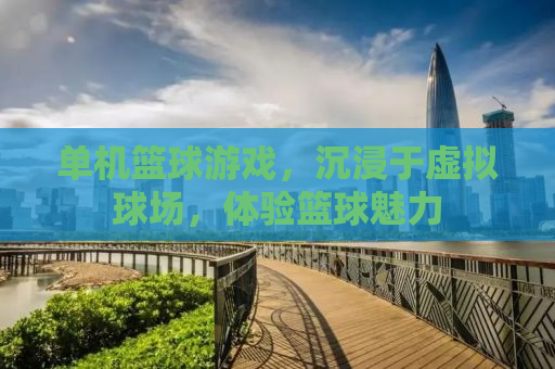 单机篮球游戏，沉浸于虚拟球场，体验篮球魅力