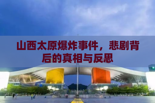 山西太原爆炸事件，悲剧背后的真相与反思