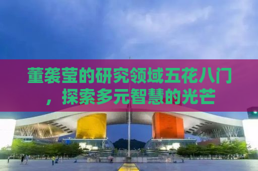 董袭莹的研究领域五花八门，探索多元智慧的光芒