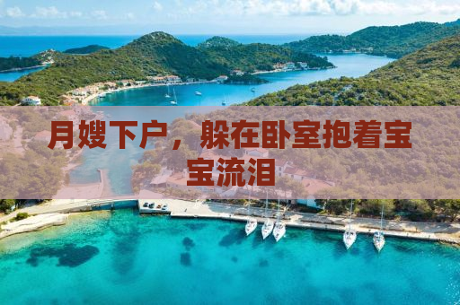 月嫂下户，躲在卧室抱着宝宝流泪