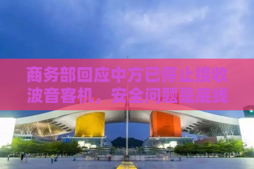 商务部回应中方已停止接收波音客机，安全问题是底线
