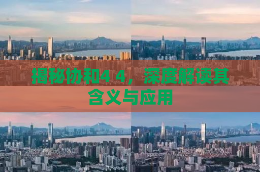 揭秘协和4 4，深度解读其含义与应用