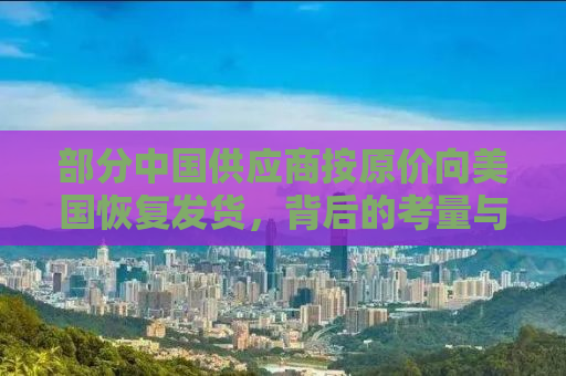 部分中国供应商按原价向美国恢复发货，背后的考量与影响