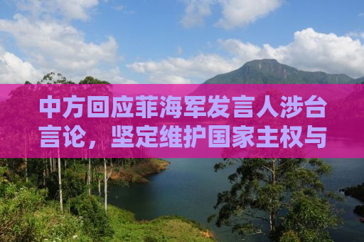 中方回应菲海军发言人涉台言论，坚定维护国家主权与领土完整