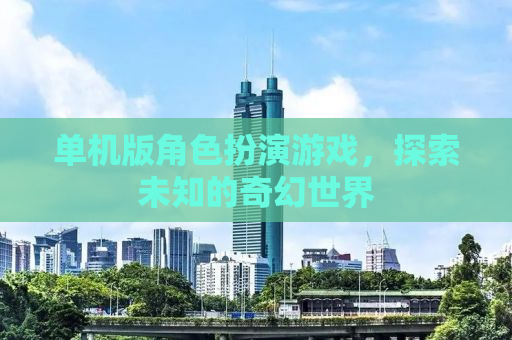单机版角色扮演游戏，探索未知的奇幻世界