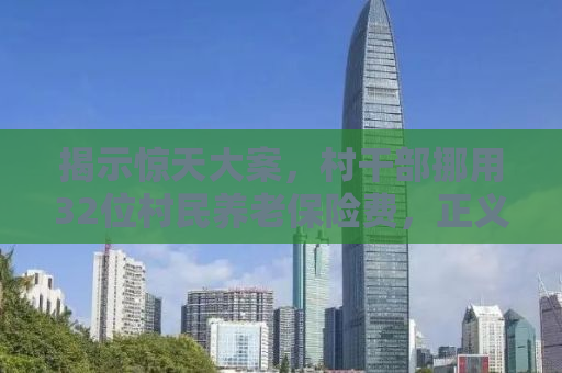 揭示惊天大案，村干部挪用32位村民养老保险费，正义终将到来！