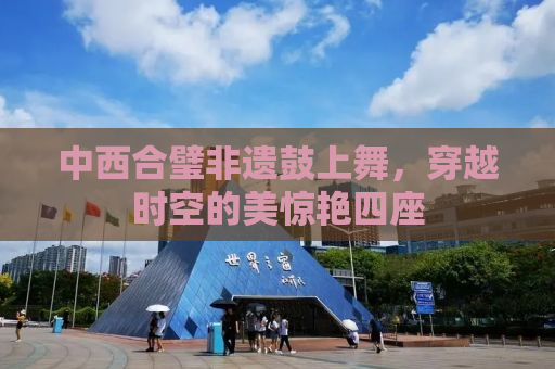 中西合璧非遗鼓上舞，穿越时空的美惊艳四座
